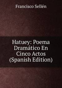 Hatuey: Poema Dramatico En Cinco Actos (Spanish Edition)