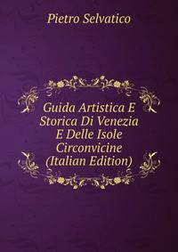 Guida Artistica E Storica Di Venezia E Delle Isole Circonvicine (Italian Edition)