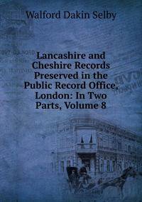 Lancashire and Cheshire Records Preserved in the Public Record Office, London: In Two Parts, Volume 8