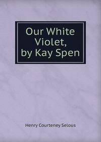 Our White Violet, by Kay Spen
