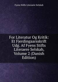 For Literatur Og Kritik: Et Fjerdingaarsskrift Udg. Af Fyens Stifts Literaere Selskab, Volume 2 (Danish Edition)