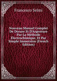 Nouveau Manuel Complet De Dorure Et D'Argenture Par La M?thode ?lectrochimique, Et Par Simple Immersion (French Edition)