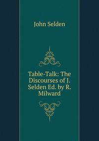 Table-Talk: The Discourses of J. Selden Ed. by R. Milward