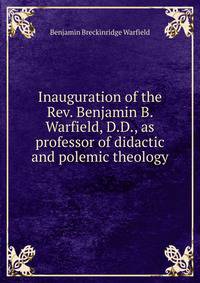Inauguration of the Rev. Benjamin B. Warfield, D.D., as professor of didactic and polemic theology