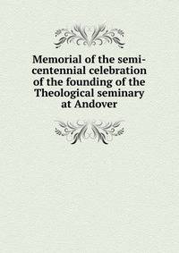 Memorial of the semi-centennial celebration of the founding of the Theological seminary at Andover