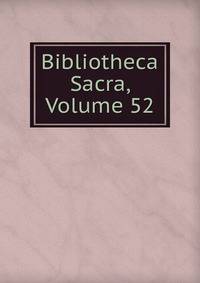 Bibliotheca Sacra, Volume 52