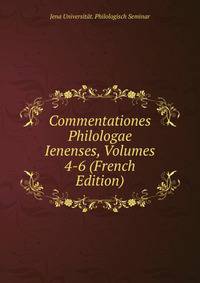 Commentationes Philologae Ienenses, Volumes 4-6 (French Edition)