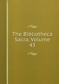 The Bibliotheca Sacra, Volume 43