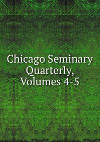 Chicago Seminary Quarterly, Volumes 4-5