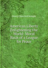 American Liberty Enlightening the World: Moral Basis of a League for Peace