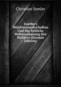 Goethe's Wahlverwandtschaften Und Die Sittliche Weltanschauung Des Dichters (German Edition)