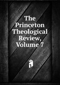 The Princeton Theological Review, Volume 7