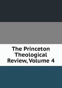 The Princeton Theological Review, Volume 4