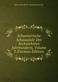 Schweizerische Schauspiele Des Sechszehnten Jahrhunderts, Volume 3 (German Edition)