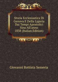 Storia Ecclesiastica Di Genova E Della Liguria Dai Tempi Apostolici Sino All'anno 1838 (Italian Edition)