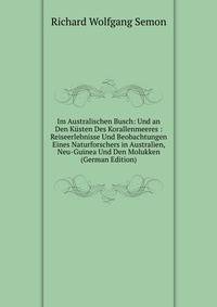 Im Australischen Busch: Und an Den Kusten Des Korallenmeeres : Reiseerlebnisse Und Beobachtungen Eines Naturforschers in Australien, Neu-Guinea Und Den Molukken (German Edition)