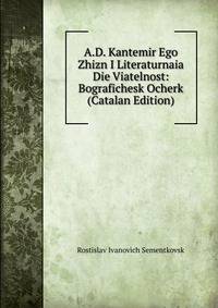 A.D. Kantemir Ego Zhizn I Literaturnaia Die Viatelnost: Bografichesk Ocherk (Catalan Edition)