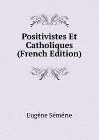Positivistes Et Catholiques (French Edition)