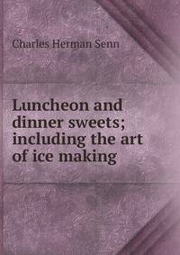 Luncheon and dinner sweets; including the art of ice making