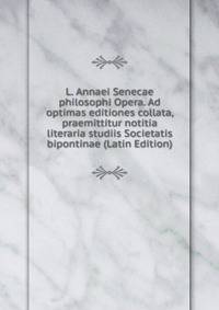 L. Annaei Senecae philosophi Opera. Ad optimas editiones collata, praemittitur notitia literaria studiis Societatis bipontinae (Latin Edition)