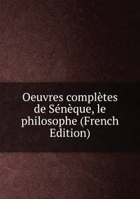 Oeuvres completes de Seneque, le philosophe (French Edition)