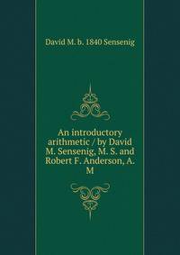 An introductory arithmetic / by David M. Sensenig, M. S. and Robert F. Anderson, A. M