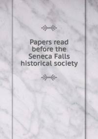 Papers read before the Seneca Falls historical society