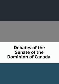Debates of the Senate of the Dominion of Canada .
