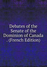Debates of the Senate of the Dominion of Canada . (French Edition)