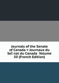 Journals of the Senate of Canada = Journaux du SeI?nat du Canada Volume 50 (French Edition)