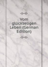 Vom gluckseligen Leben (German Edition)