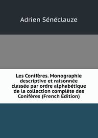 Les Coniferes. Monographie descriptive et raisonnee classee par ordre alphabetique de la collection complete des Coniferes (French Edition)
