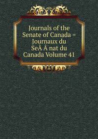 Journals of the Senate of Canada = Journaux du SeA?A?nat du Canada Volume 41