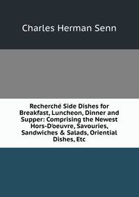 Recherch? Side Dishes for Breakfast, Luncheon, Dinner and Supper: Comprising the Newest Hors-D'oeuvre, Savouries, Sandwiches &amp; Salads, Oriential Dishes, Etc