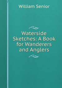 Waterside Sketches: A Book for Wanderers and Anglers