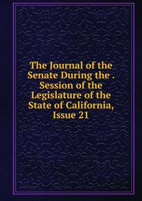 The Journal of the Senate During the . Session of the Legislature of the State of California, Issue 21