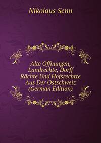 Alte Offnungen, Landrechte, Dorff R?chte Und Hofsrechtte Aus Der Ostschweiz (German Edition)