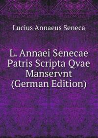 L. Annaei Senecae Patris Scripta Qvae Manservnt (German Edition)