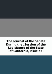 The Journal of the Senate During the . Session of the Legislature of the State of California, Issue 33