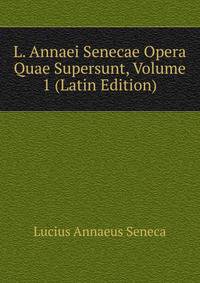 L. Annaei Senecae Opera Quae Supersunt, Volume 1 (Latin Edition)