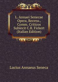 L. Annaei Senecae Opera, Recens., Comm. Criticos Subiecit C.R. Fickert (Italian Edition)