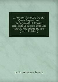 L. Annaei Senecae Opera, Quae Supersunt: Recognovit Et Rerum Indicem Locupletissimum Adiecit Fridericus Haase . (Latin Edition)