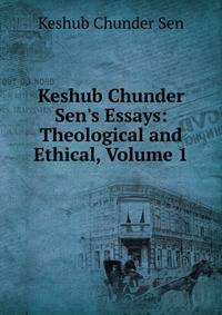 Keshub Chunder Sen's Essays: Theological and Ethical, Volume 1