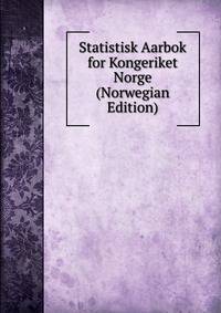 Statistisk Aarbok for Kongeriket Norge (Norwegian Edition)