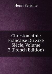 Chrestomathie Francaise Du Xixe Siecle, Volume 2 (French Edition)