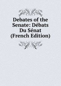 Debates of the Senate: Debats Du Senat (French Edition)