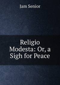Religio Modesta: Or, a Sigh for Peace