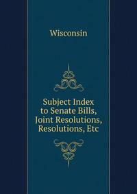 Subject Index to Senate Bills, Joint Resolutions, Resolutions, Etc