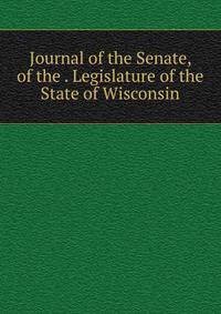 Journal of the Senate, of the . Legislature of the State of Wisconsin