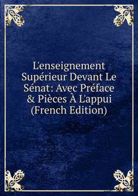L'enseignement Sup?rieur Devant Le S?nat: Avec Pr?face &amp; Pi?ces ? L'appui (French Edition)